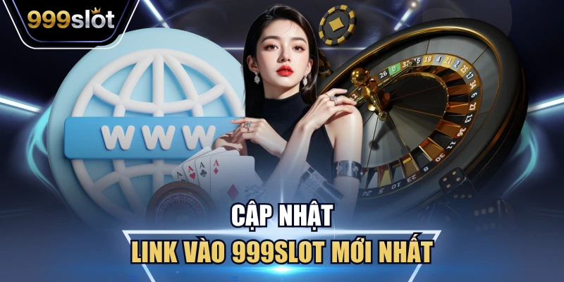 Cập Nhật Link Vào 999Slot Mới Nhất – Truy Cập Nhanh, An Toàn