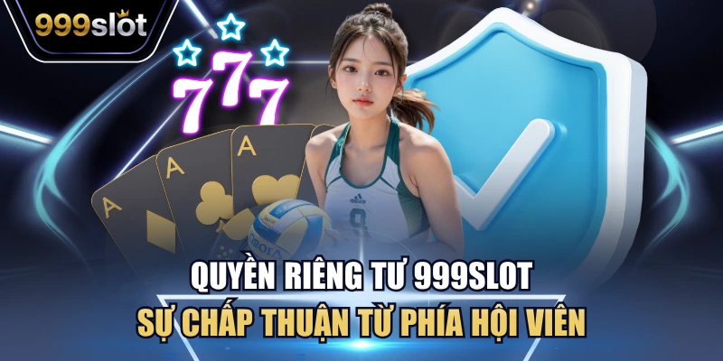 Quyền riêng tư 999Slot sự chấp thuận từ phía hội viên