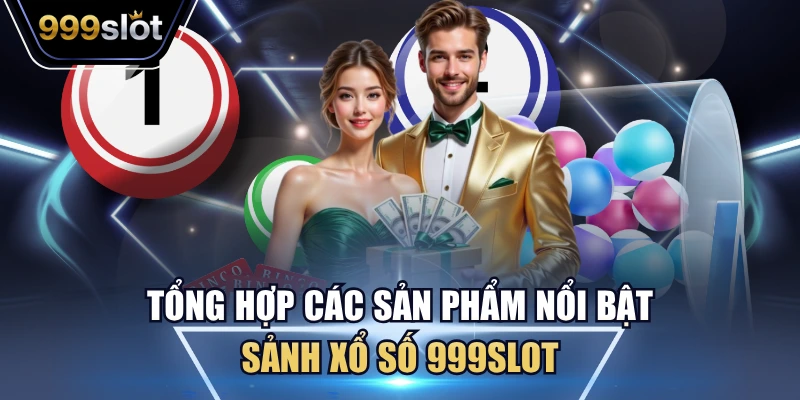 Tổng hợp các sản phẩm nổi bật sảnh xổ số 999Slot